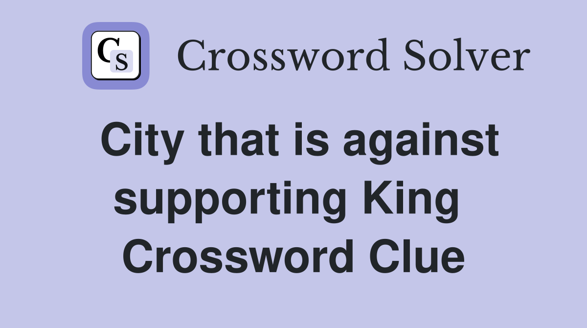 City that is against supporting King  Crossword Clue