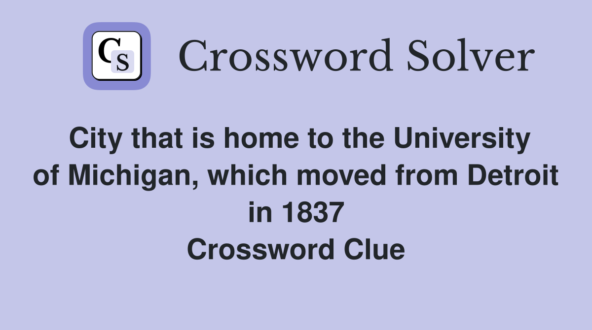 City that is home to the University of Michigan, which moved from Detroit in 1837 Crossword Clue