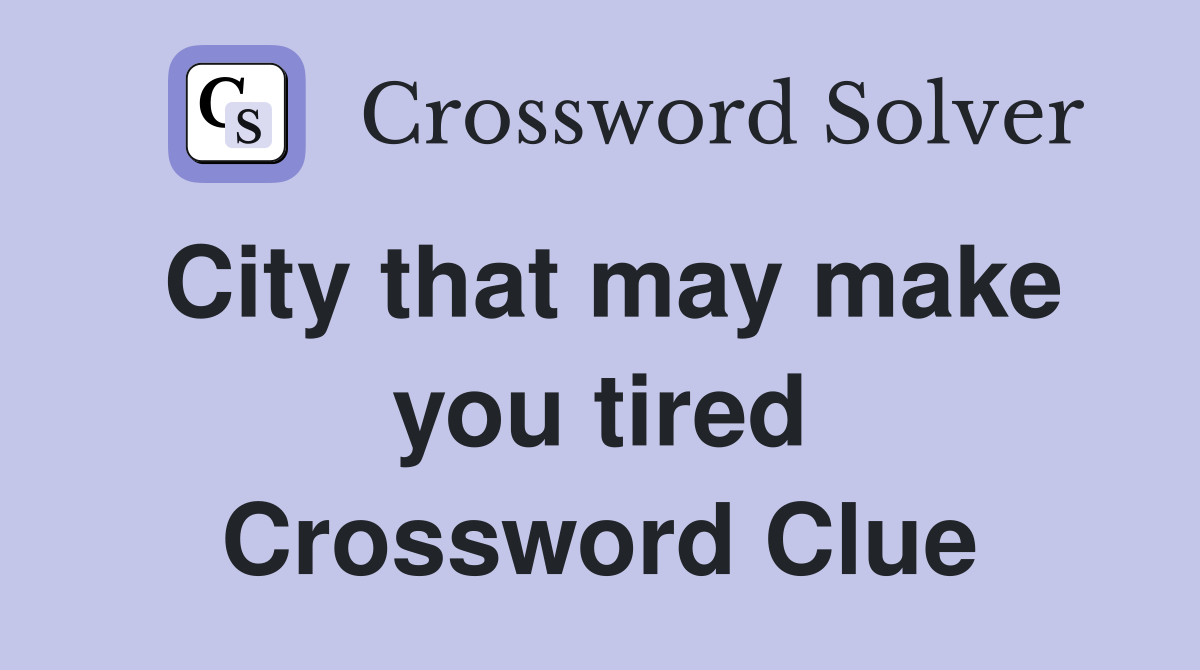 City that may make you tired Crossword Clue