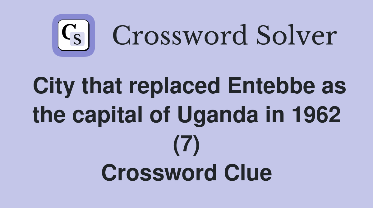City that replaced Entebbe as the capital of Uganda in 1962 (7) Crossword Clue