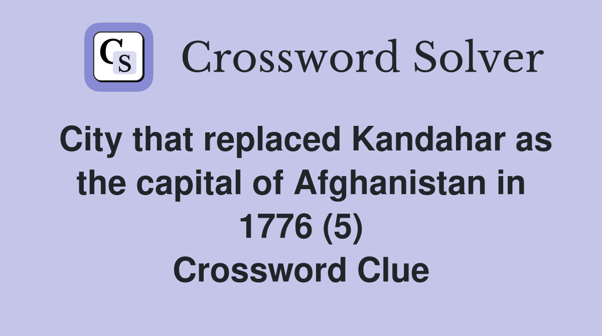 City that replaced Kandahar as the capital of Afghanistan in 1776 (5) Crossword Clue