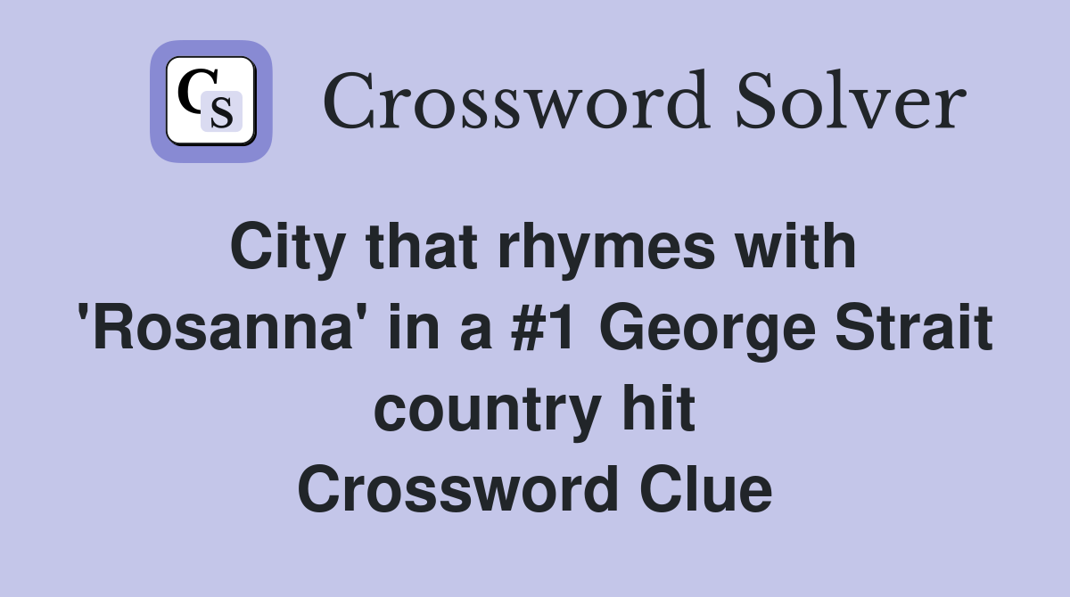 City that rhymes with 'Rosanna' in a #1 George Strait country hit Crossword Clue