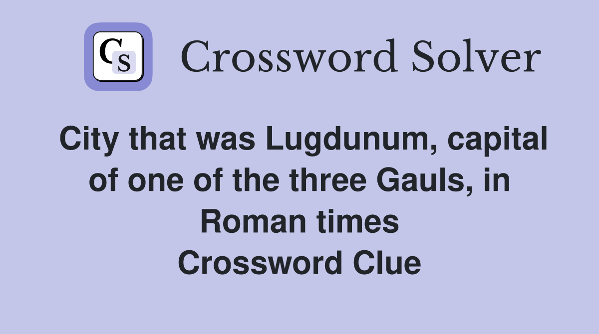 City that was Lugdunum, capital of one of the three Gauls, in Roman times Crossword Clue