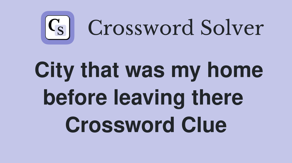 City that was my home before leaving there  Crossword Clue
