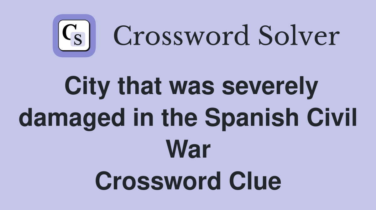 City that was severely damaged in the Spanish Civil War Crossword Clue