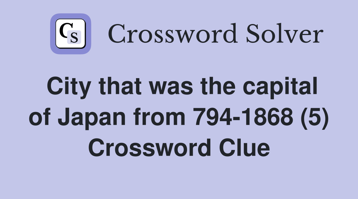 City that was the capital of Japan from 794-1868 (5) Crossword Clue