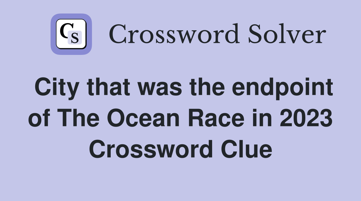 City that was the endpoint of The Ocean Race in 2023 Crossword Clue