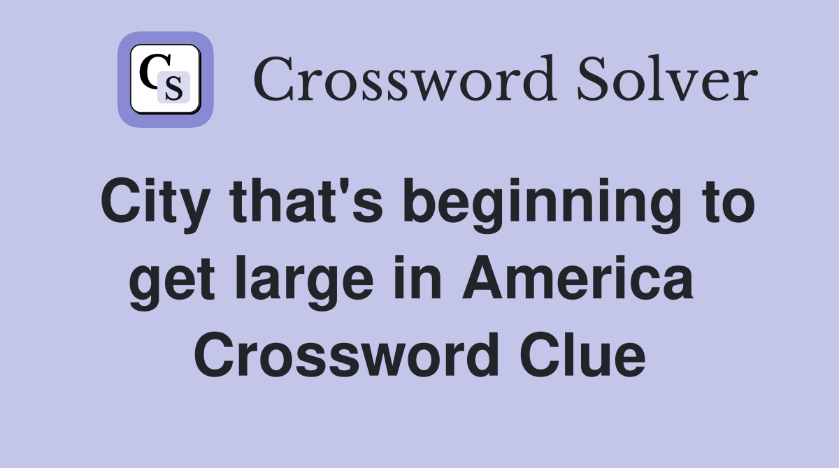 City that's beginning to get large in America  Crossword Clue