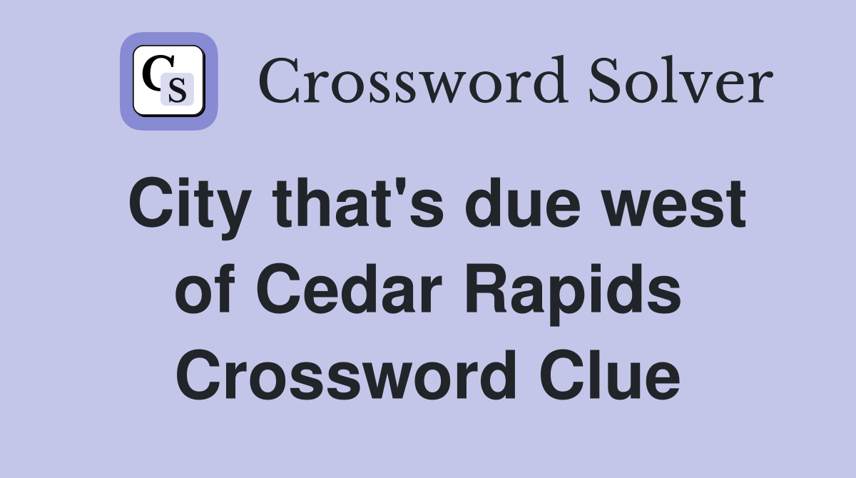 City that's due west of Cedar Rapids Crossword Clue