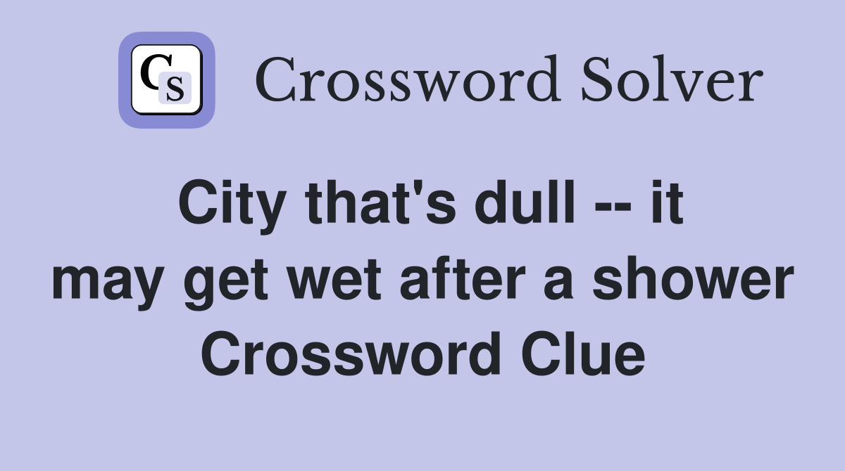 City that's dull -- it may get wet after a shower Crossword Clue