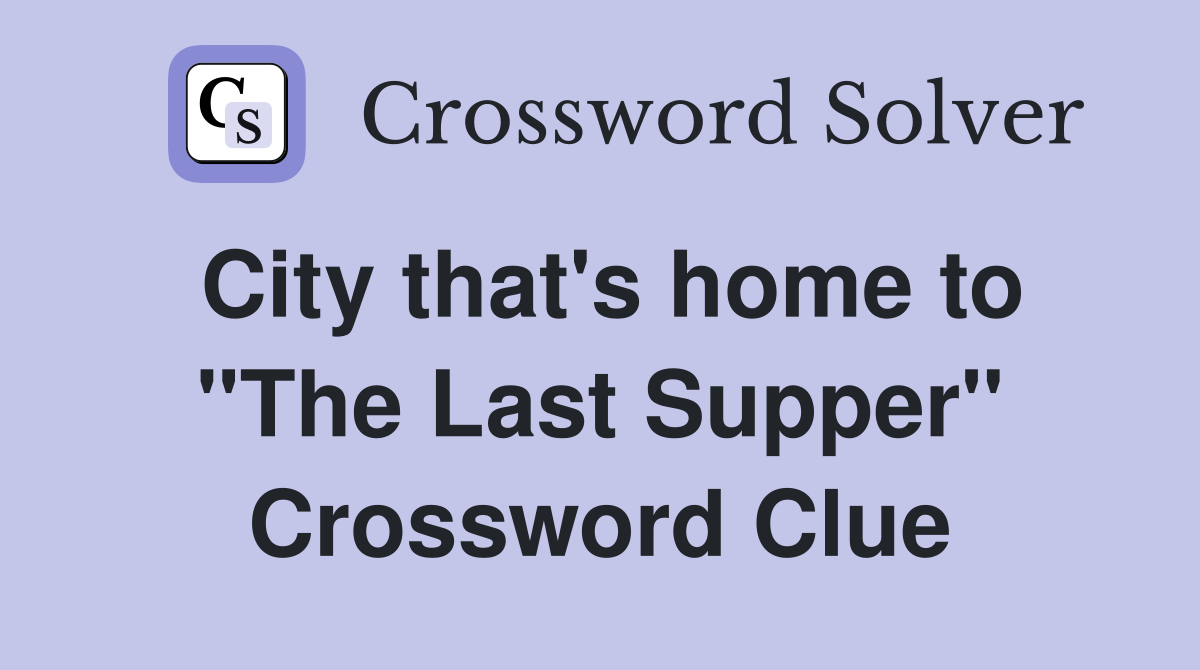 City that's home to "The Last Supper" Crossword Clue