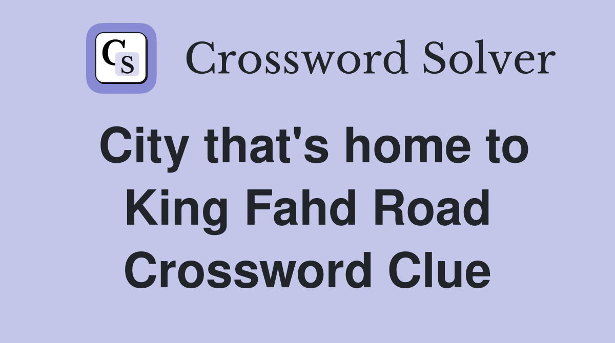 City that's home to King Fahd Road Crossword Clue