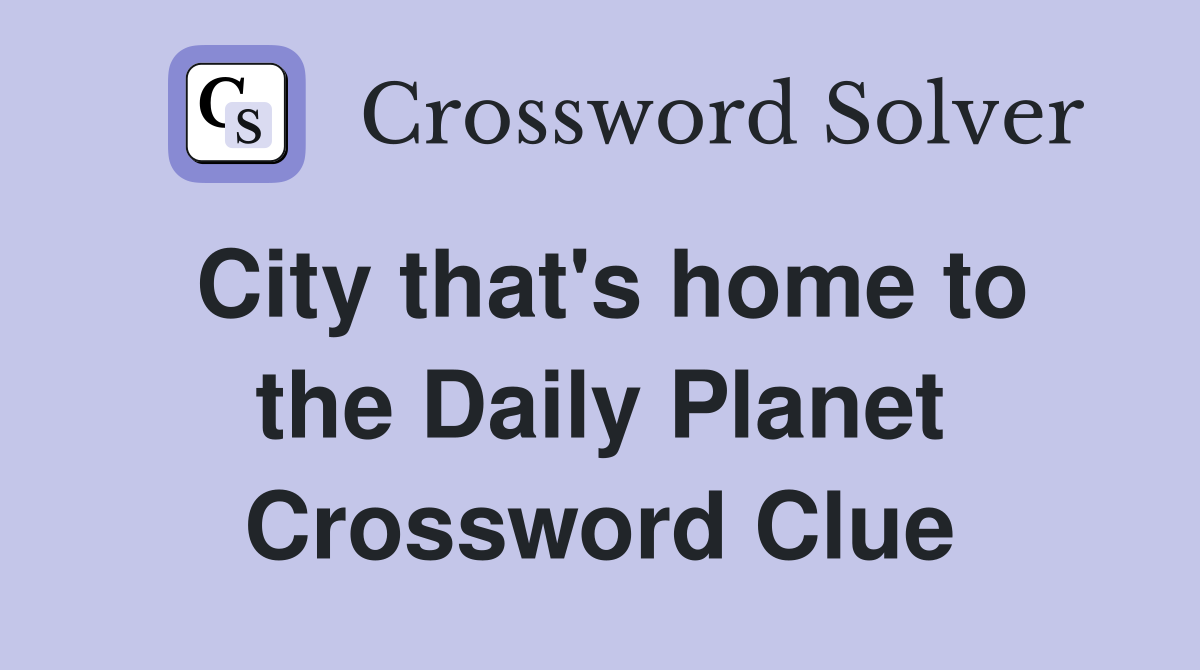 City that's home to the Daily Planet Crossword Clue