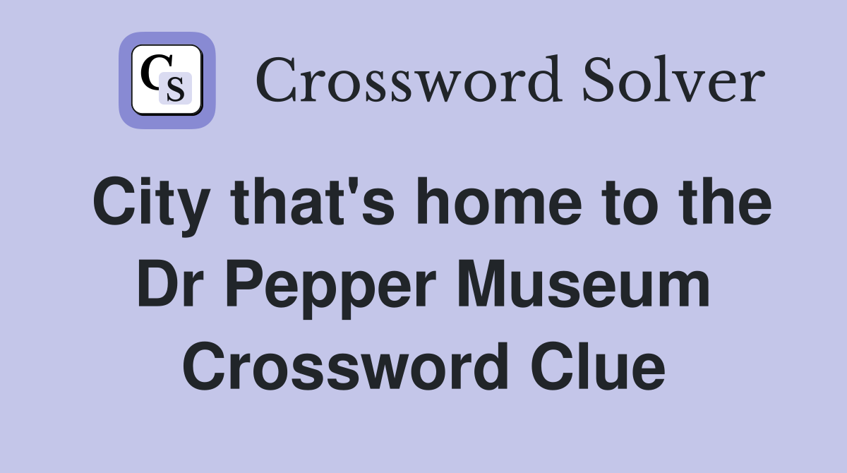 City that's home to the Dr Pepper Museum Crossword Clue