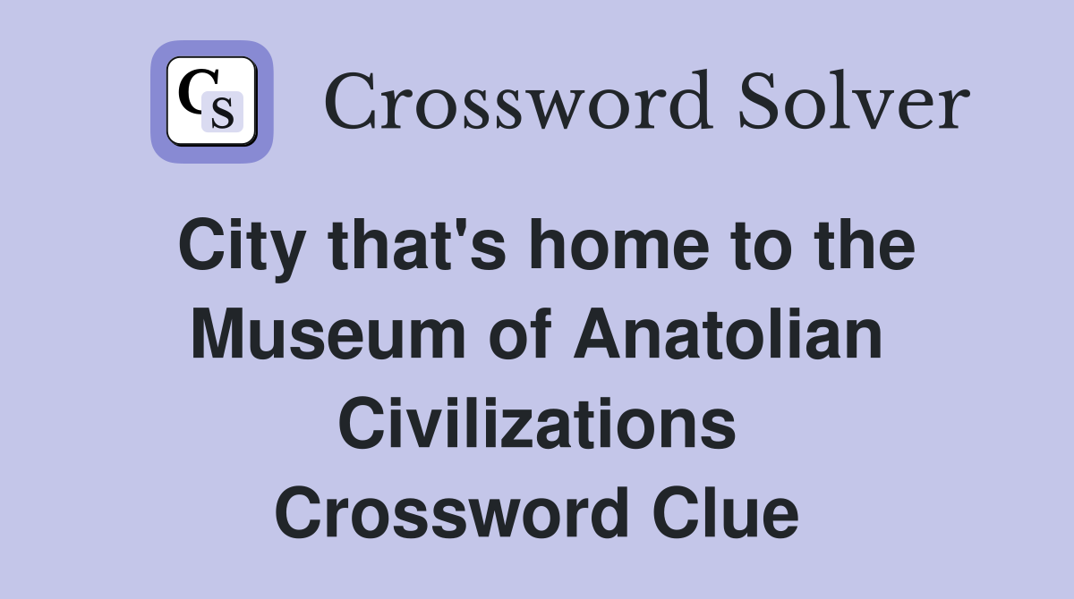 City that's home to the Museum of Anatolian Civilizations Crossword Clue