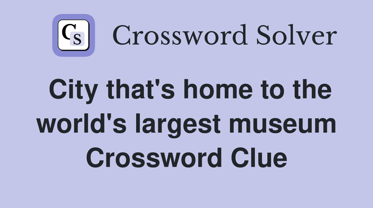 City that's home to the world's largest museum Crossword Clue