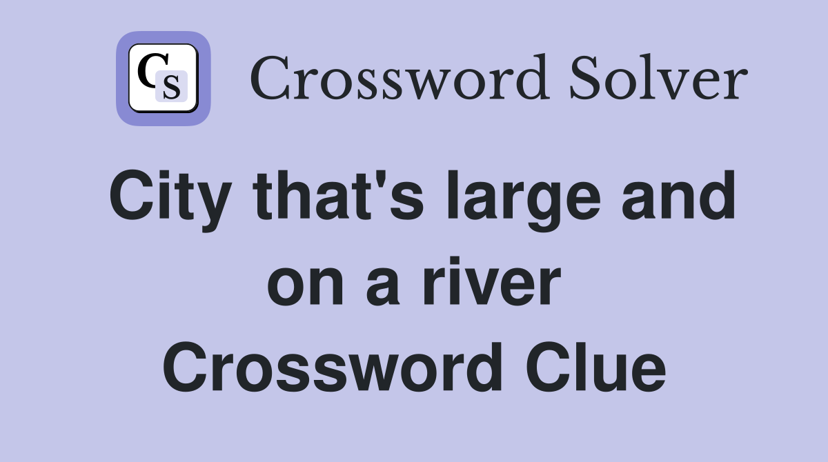 City that's large and on a river Crossword Clue