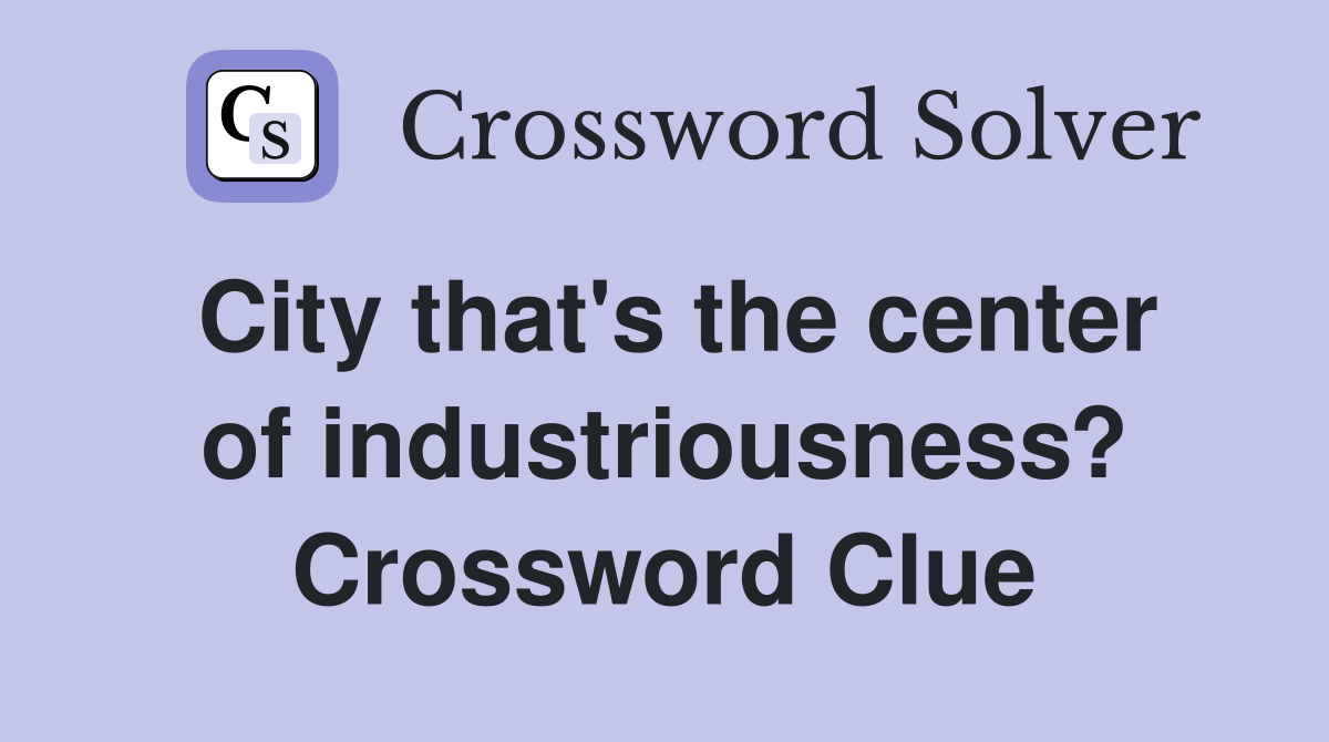 City that's the center of industriousness? Crossword Clue