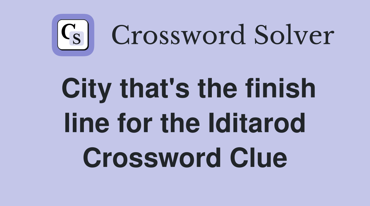 City that's the finish line for the Iditarod Crossword Clue