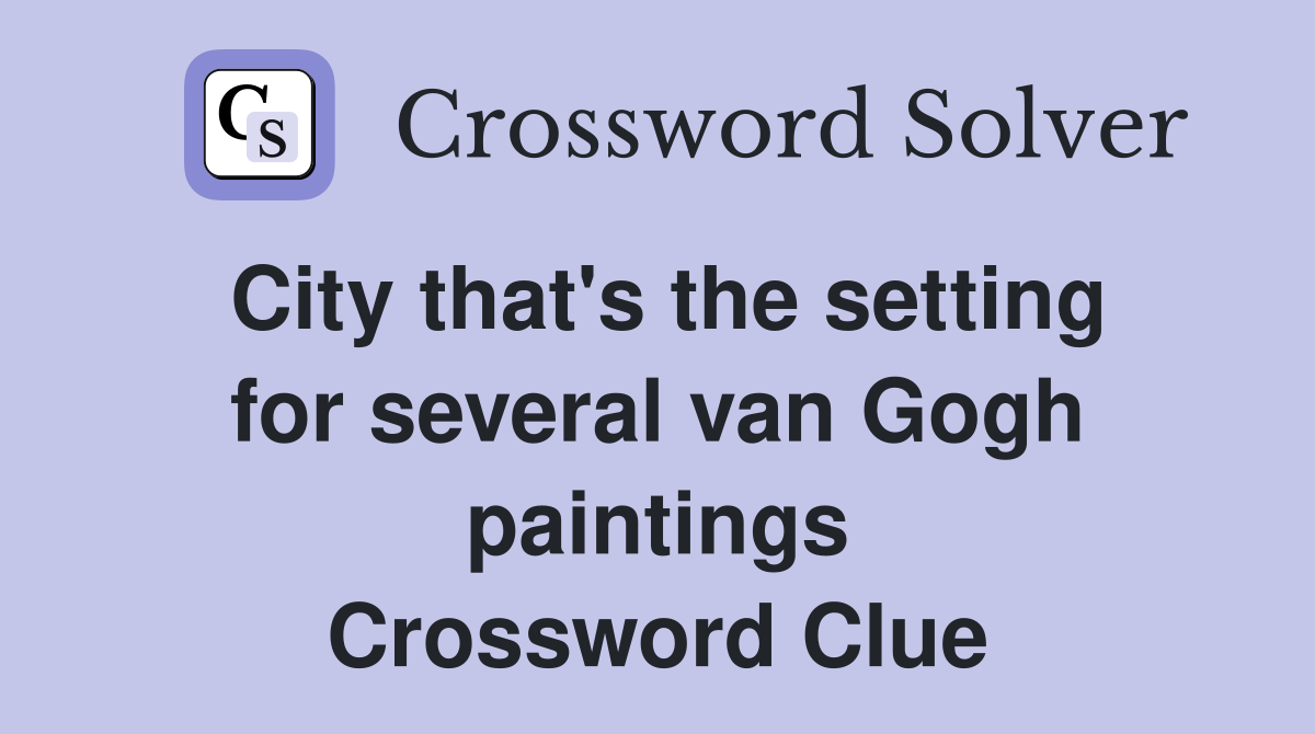 City that's the setting for several van Gogh paintings Crossword Clue