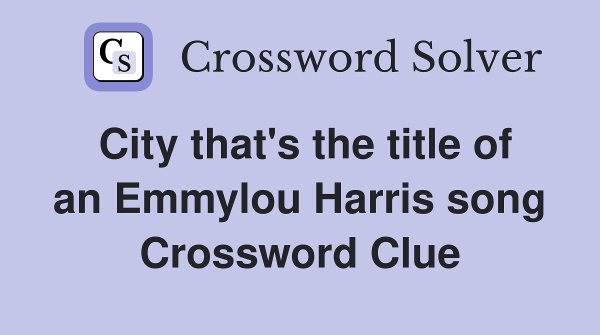 City that's the title of an Emmylou Harris song Crossword Clue
