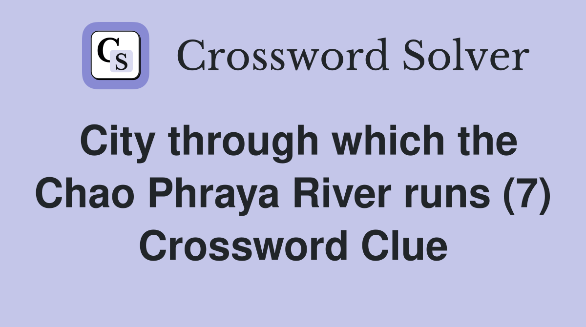 City through which the Chao Phraya River runs (7) Crossword Clue
