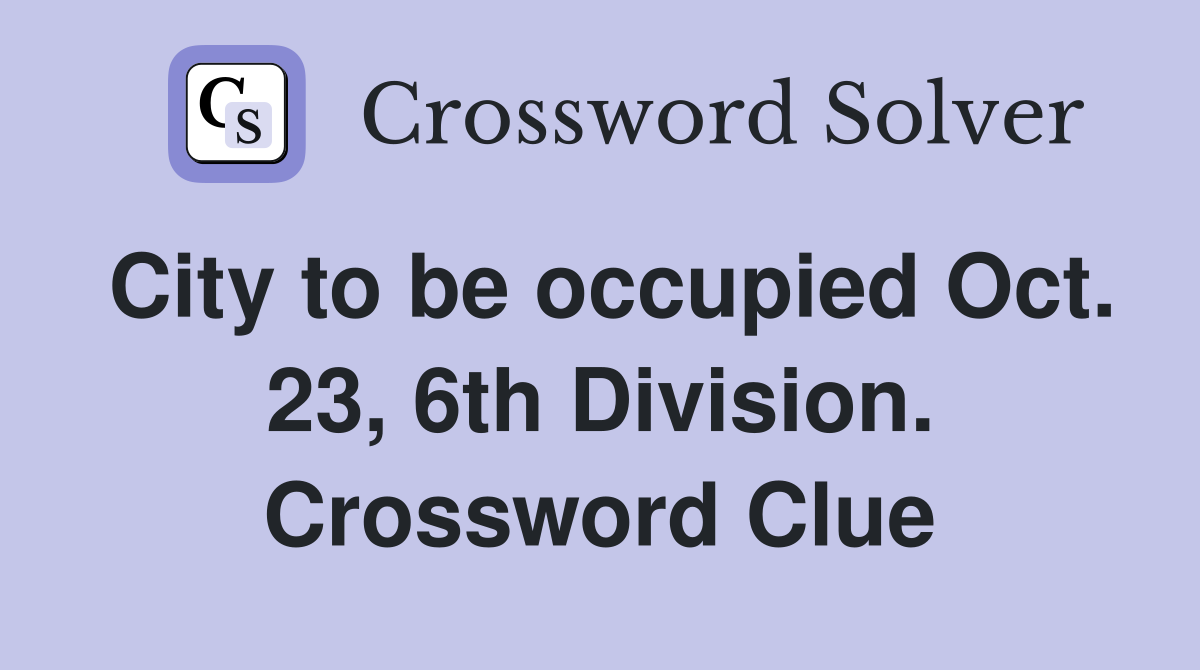 City to be occupied Oct. 23, 6th Division. Crossword Clue
