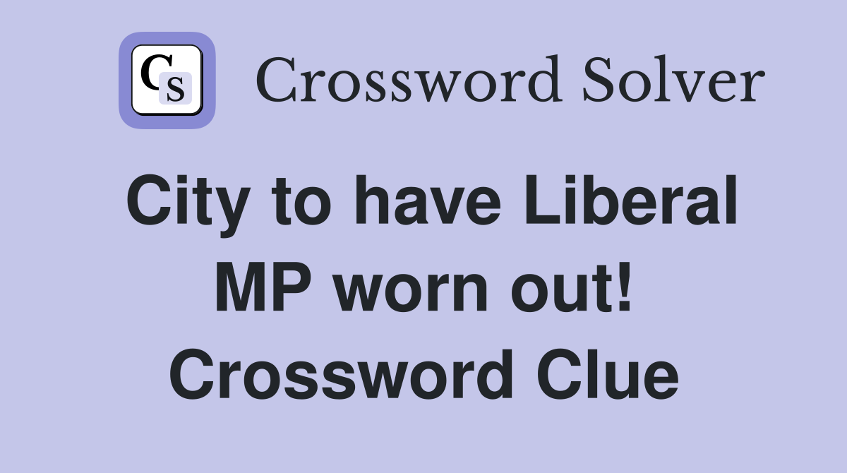City to have Liberal MP worn out! Crossword Clue