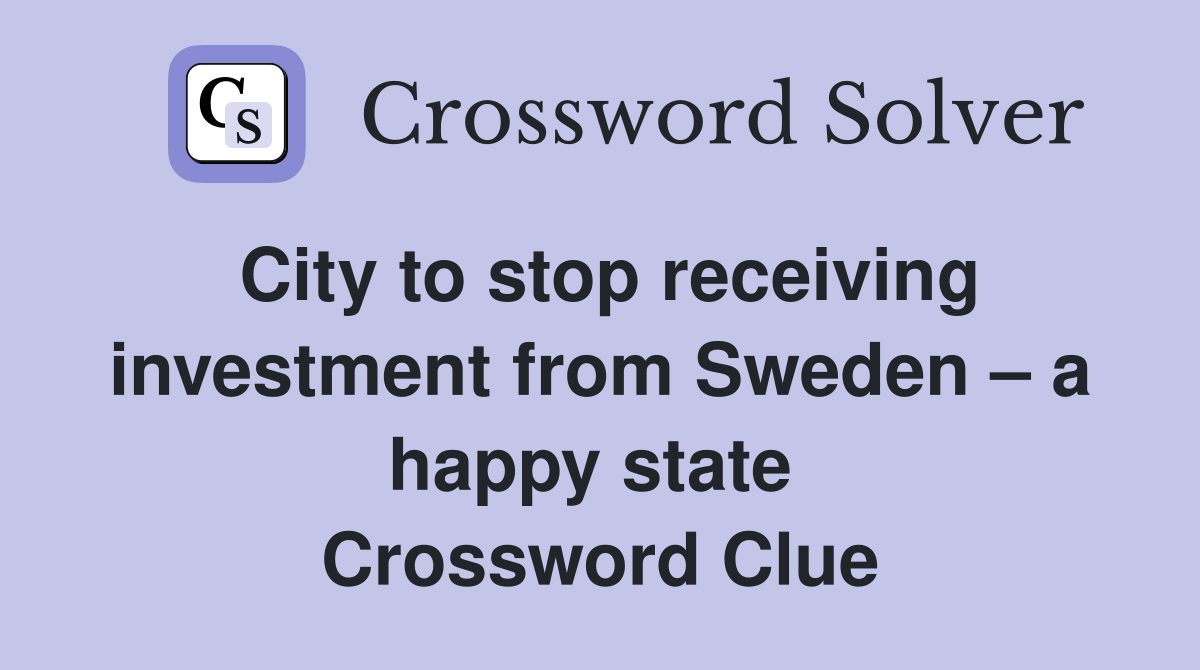 City to stop receiving investment from Sweden – a happy state  Crossword Clue