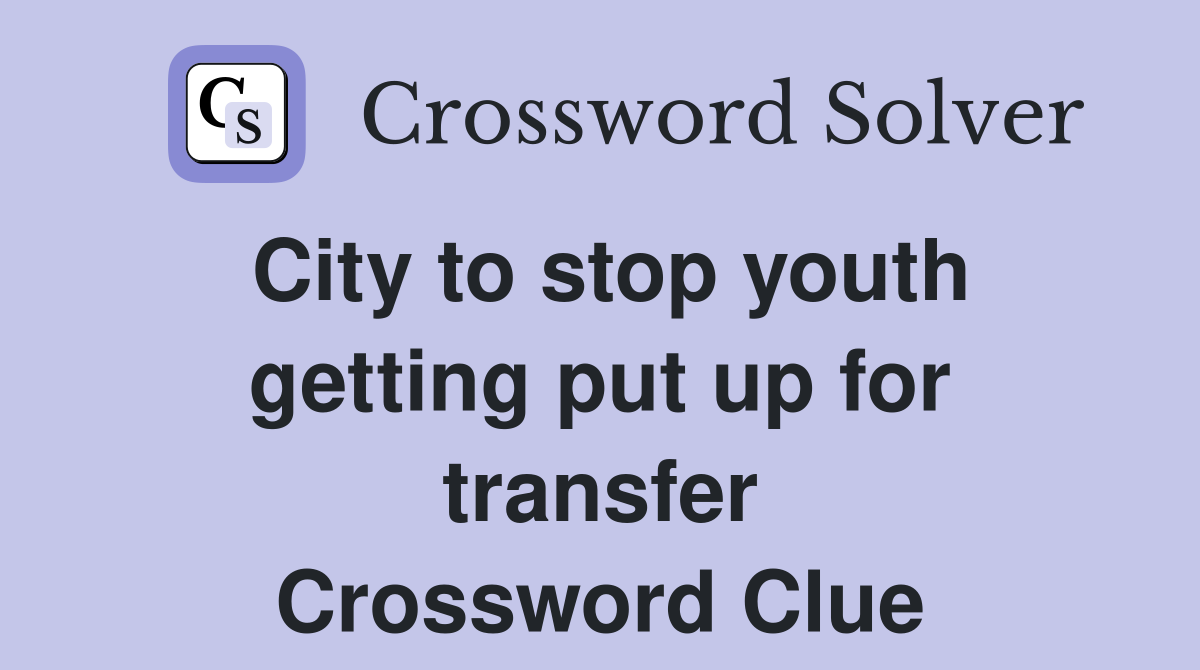 City to stop youth getting put up for transfer Crossword Clue