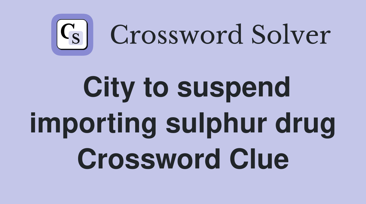 City to suspend importing sulphur drug Crossword Clue
