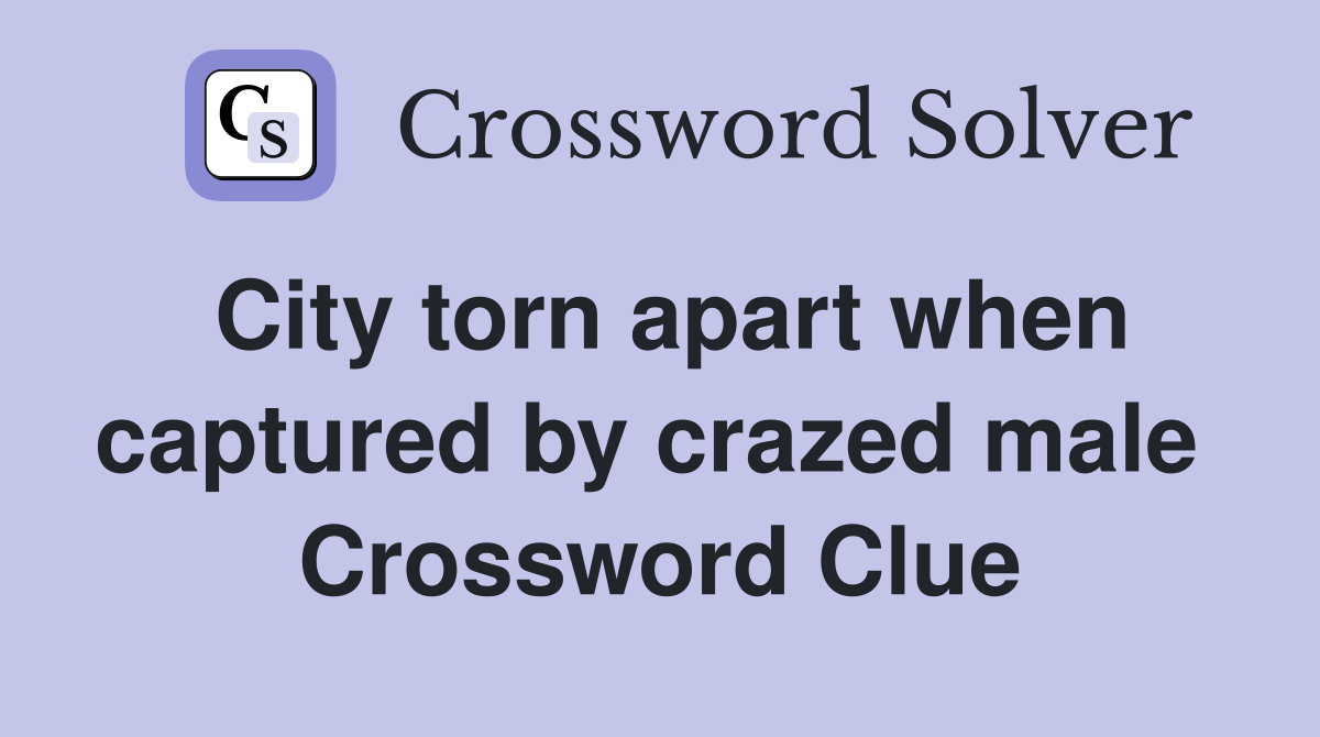 City torn apart when captured by crazed male  Crossword Clue