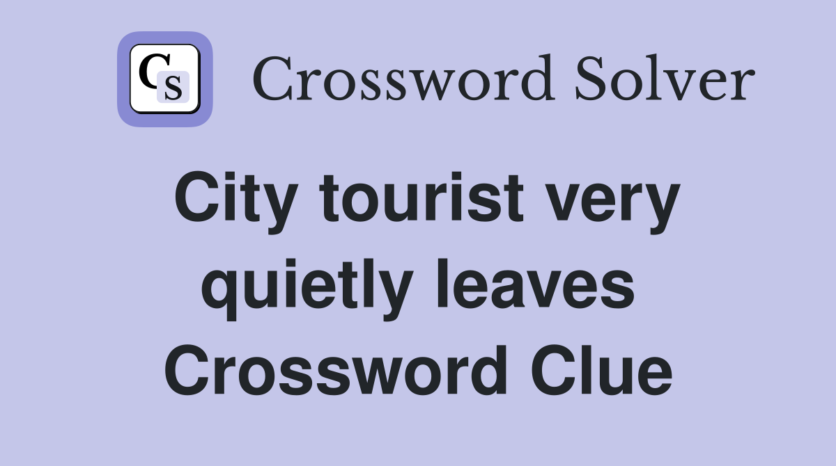 City tourist very quietly leaves Crossword Clue