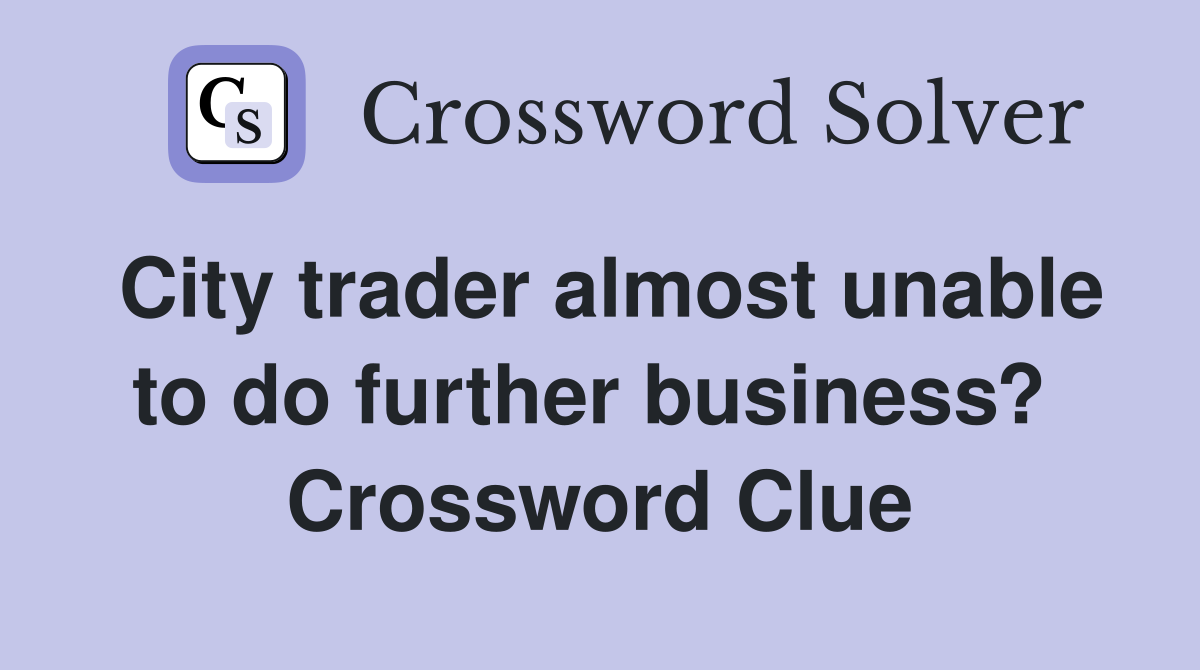City trader almost unable to do further business?  Crossword Clue