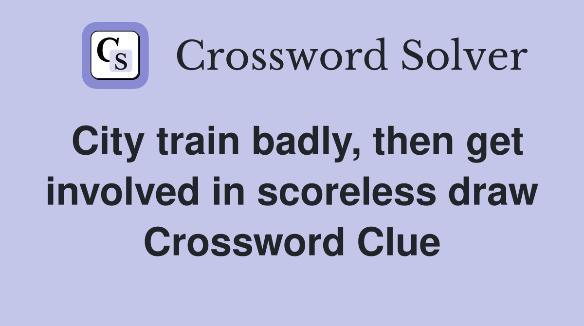 City train badly, then get involved in scoreless draw Crossword Clue