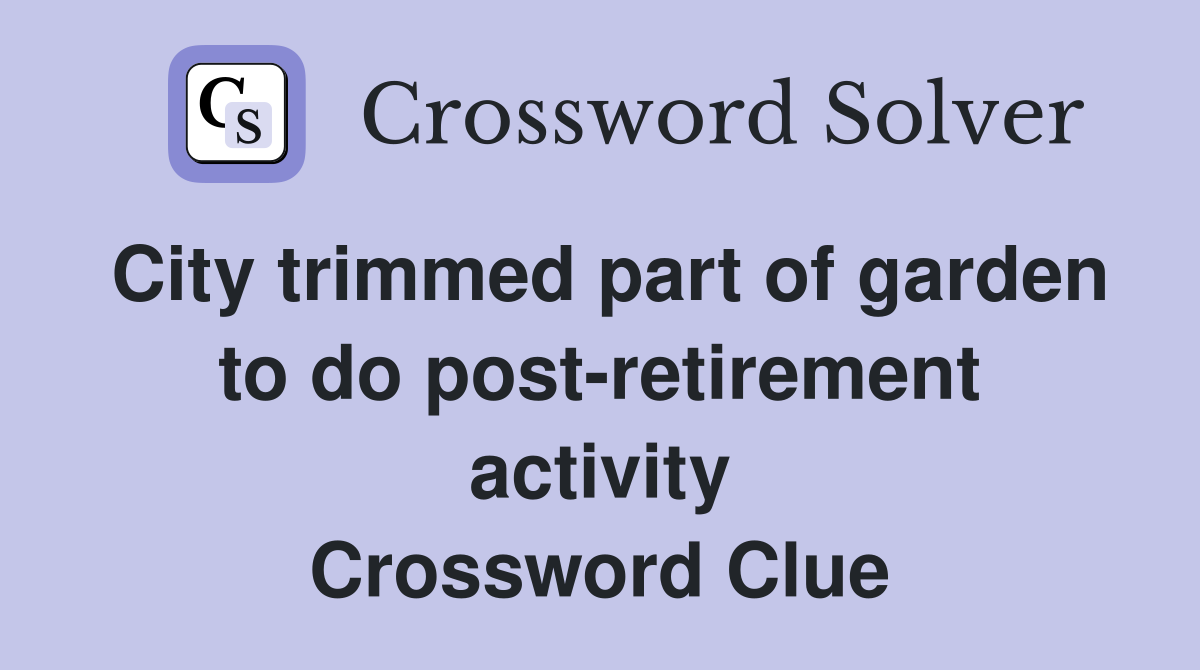 City trimmed part of garden to do post-retirement activity Crossword Clue