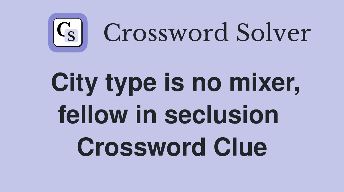 City type is no mixer, fellow in seclusion  Crossword Clue