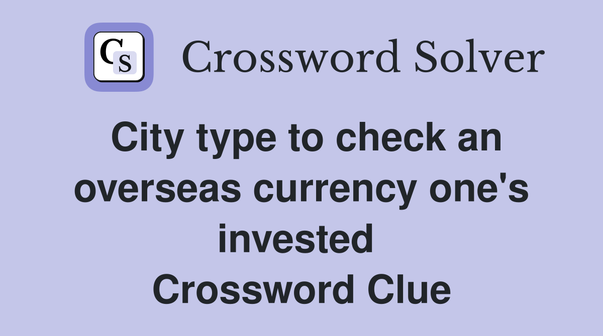 City type to check an overseas currency one's invested  Crossword Clue