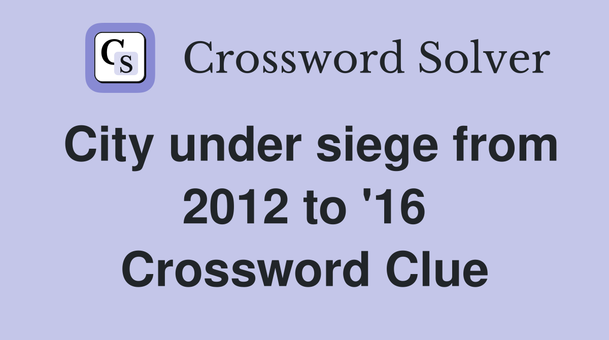 City under siege from 2012 to '16 Crossword Clue
