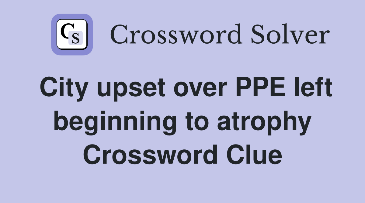 City upset over PPE left beginning to atrophy Crossword Clue