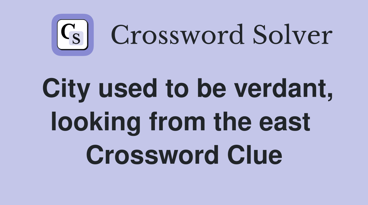 City used to be verdant, looking from the east  Crossword Clue