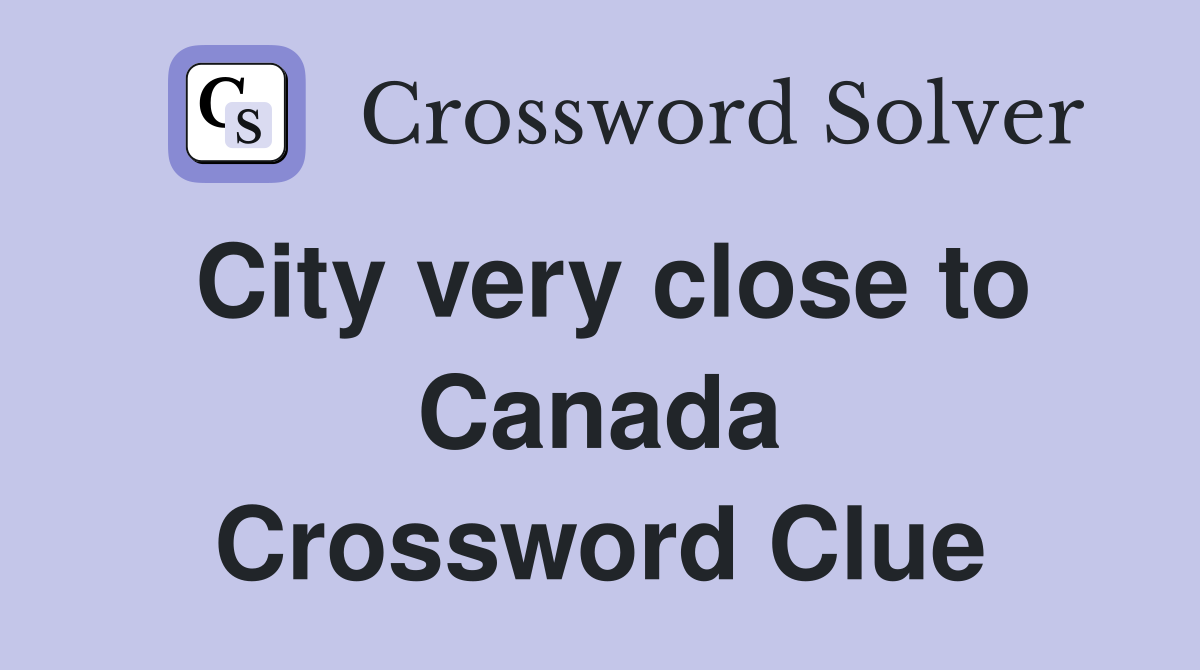 City very close to Canada Crossword Clue