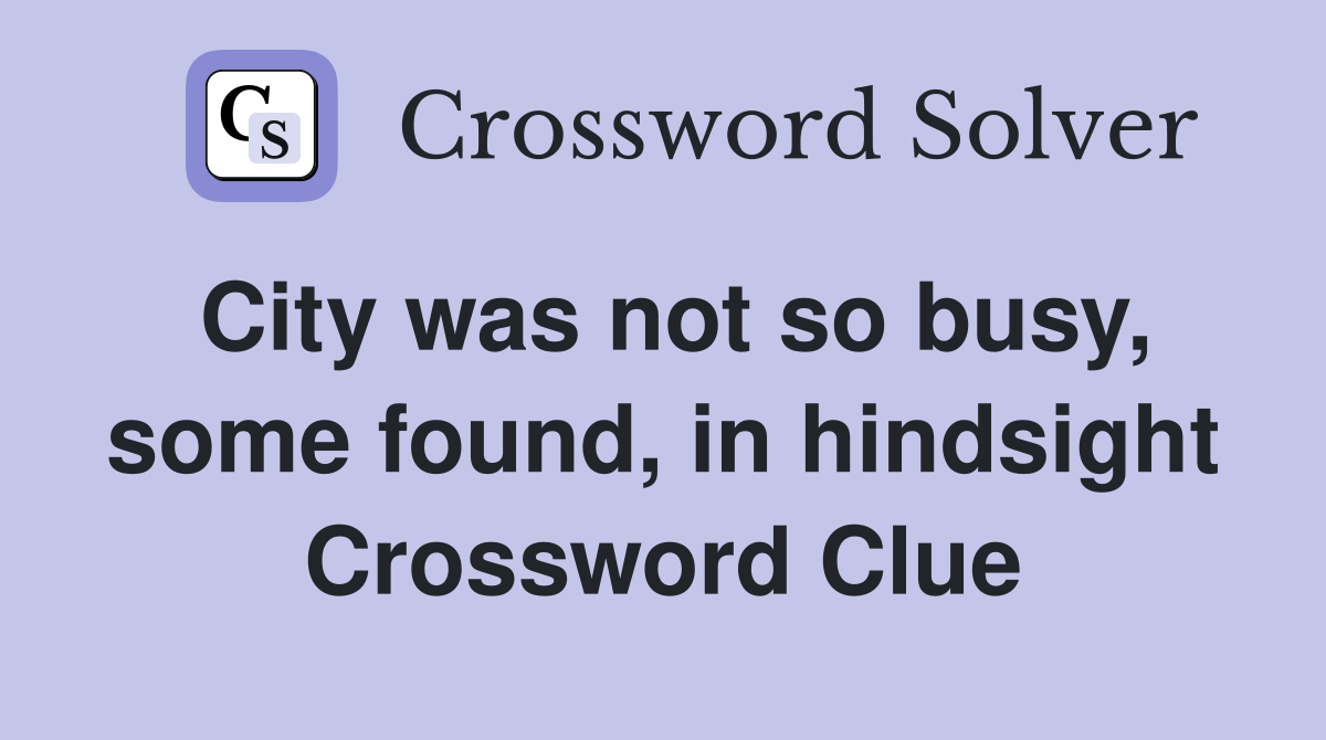 City was not so busy, some found, in hindsight Crossword Clue