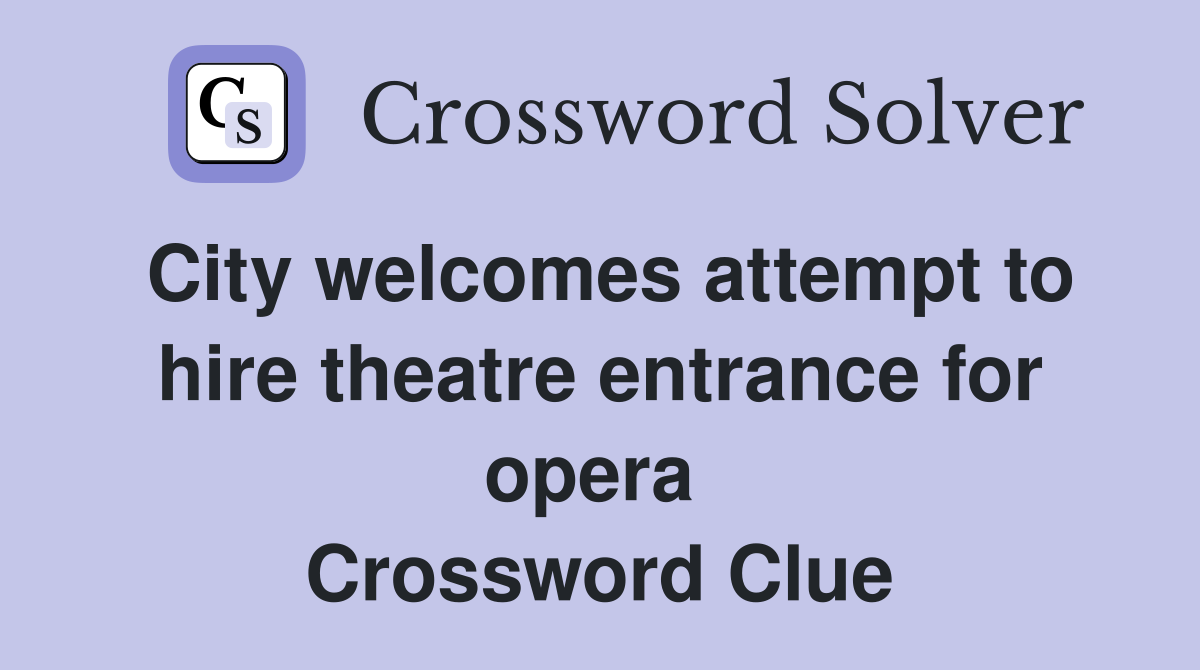 City welcomes attempt to hire theatre entrance for opera  Crossword Clue