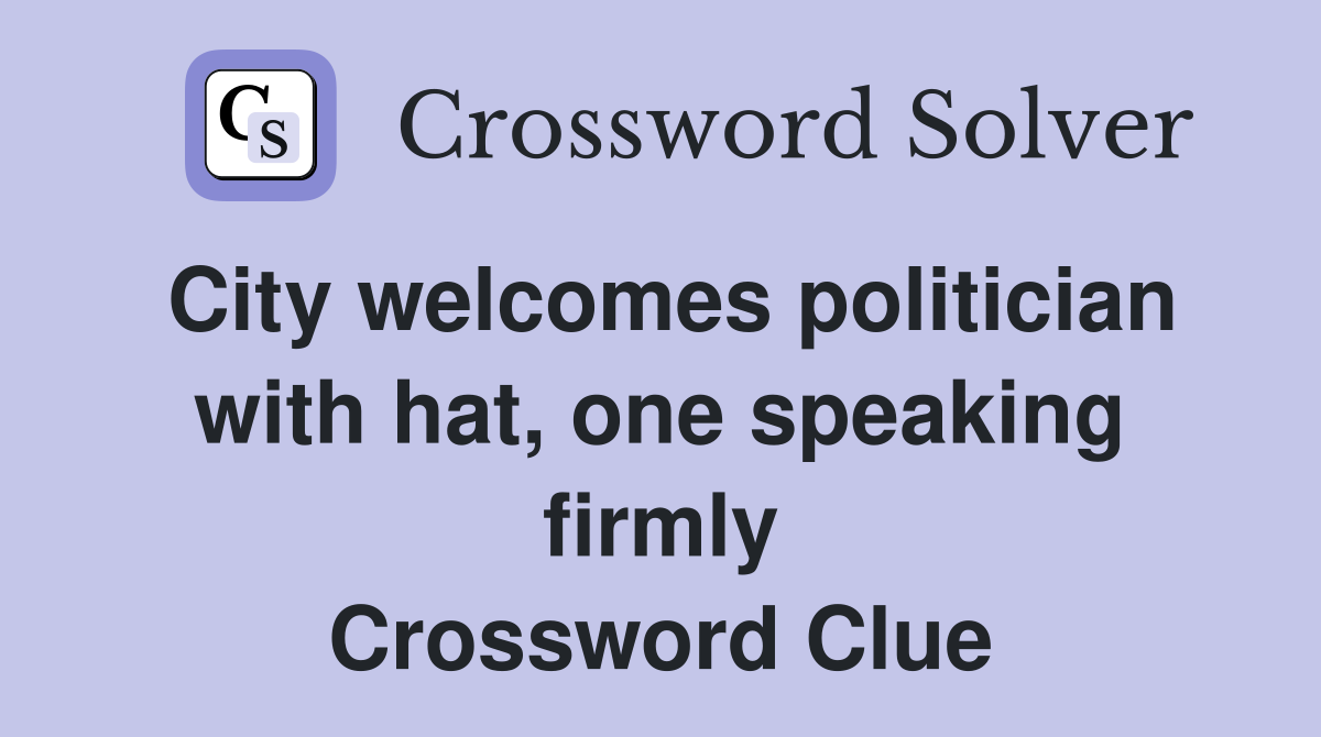 City welcomes politician with hat, one speaking firmly Crossword Clue