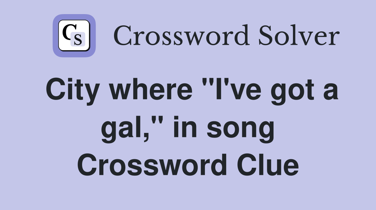 City where "I've got a gal," in song Crossword Clue