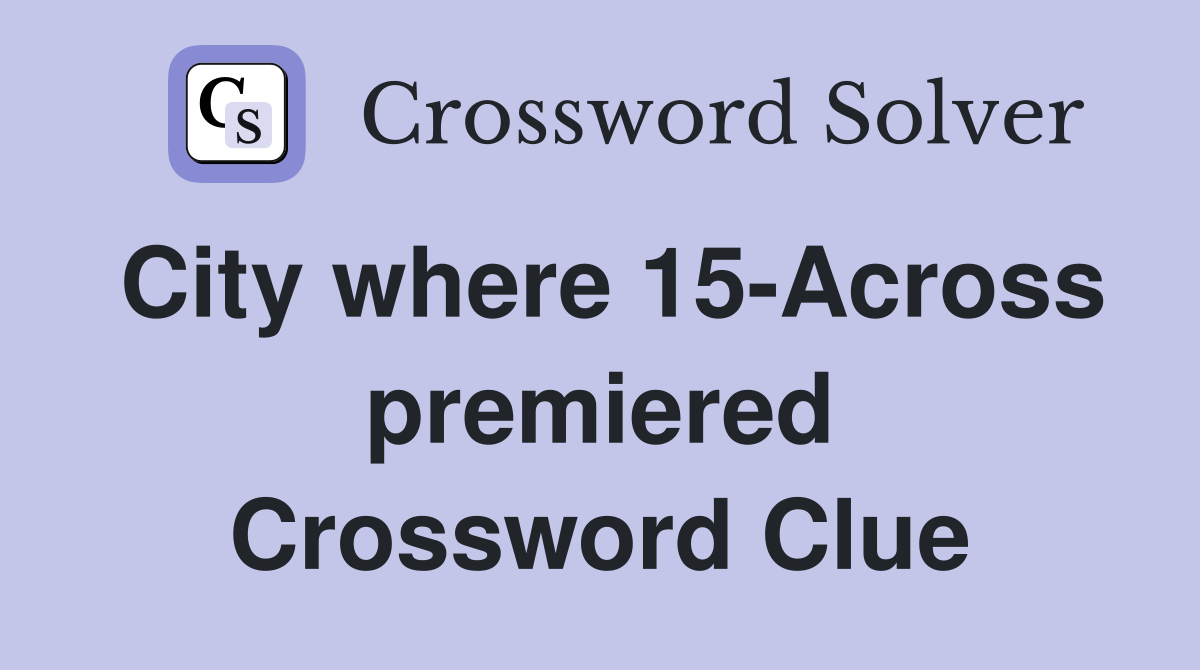 City where 15-Across premiered Crossword Clue