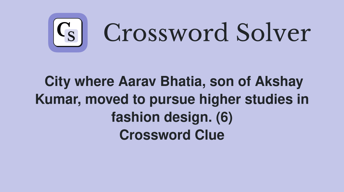 City where Aarav Bhatia, son of Akshay Kumar, moved to pursue higher studies in fashion design. (6) Crossword Clue