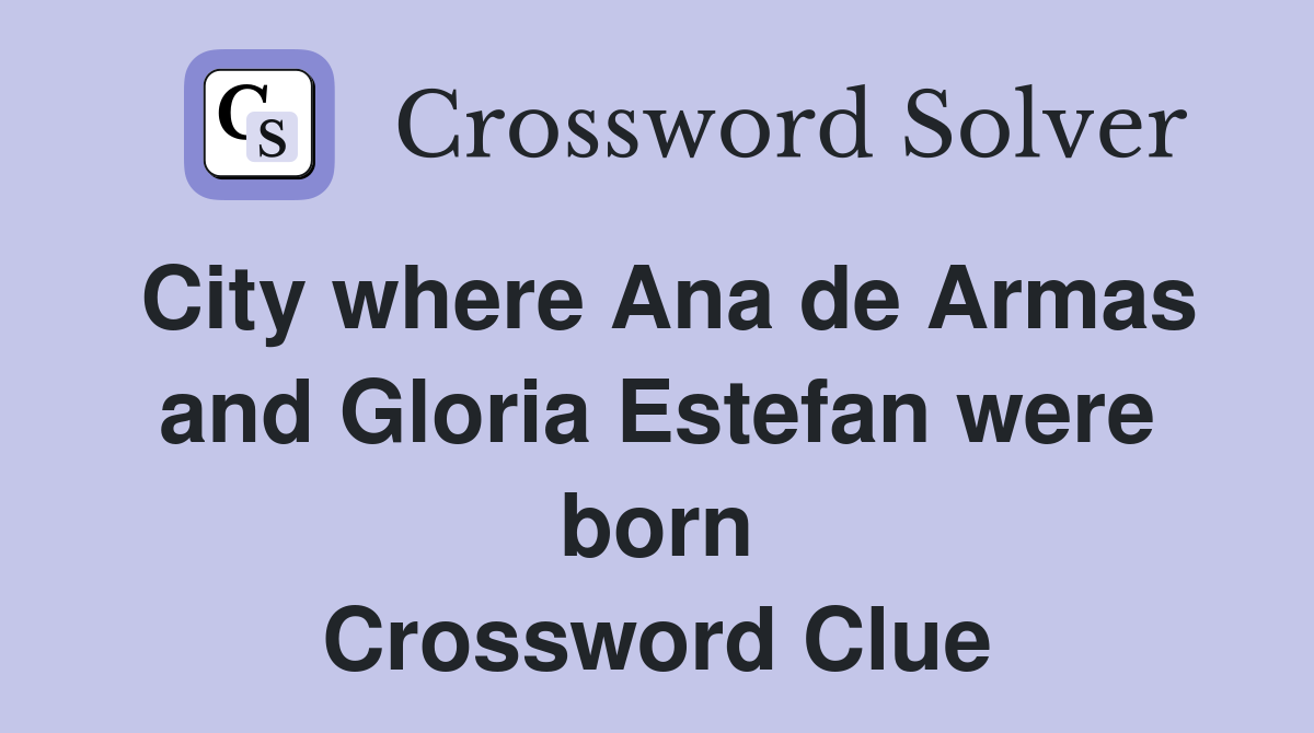 City where Ana de Armas and Gloria Estefan were born Crossword Clue