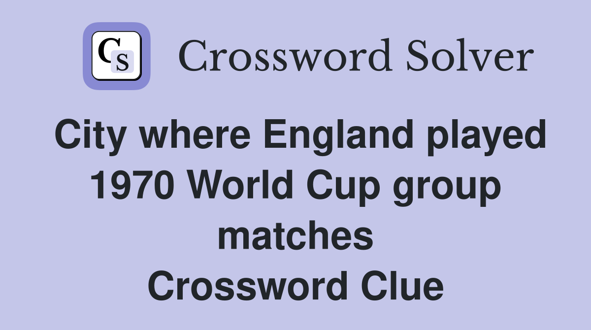 City where England played 1970 World Cup group matches Crossword Clue
